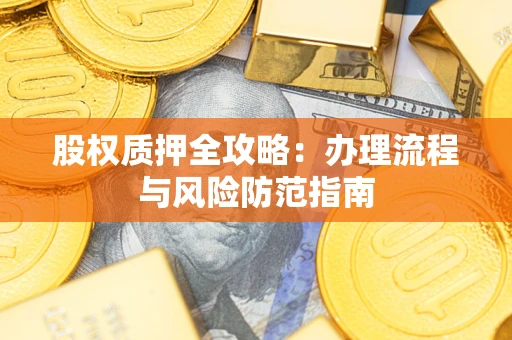北京股权质押全攻略：办理流程与风险防范指南