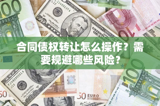 北京合同债权转让怎么操作？需要规避哪些风险？