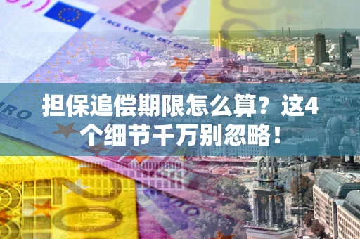 北京担保追偿期限怎么算?这4个细节千万别忽略! 北京担保追偿期限怎么算?这4个细节千万别忽略!