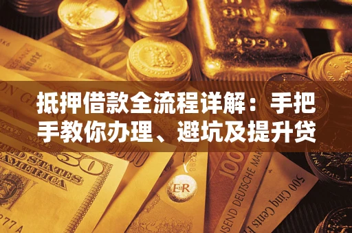 北京抵押借款全流程详解：手把手教你办理、避坑及提升贷款额度