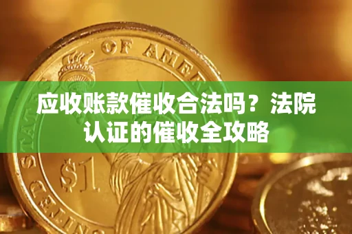 北京应收账款催收合法吗？法院认证的催收全攻略