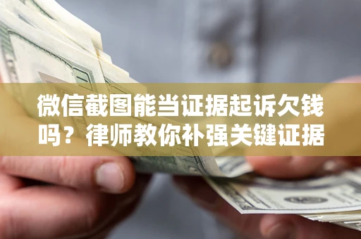 北京微信截图能当证据起诉欠钱吗？律师教你补强关键证据