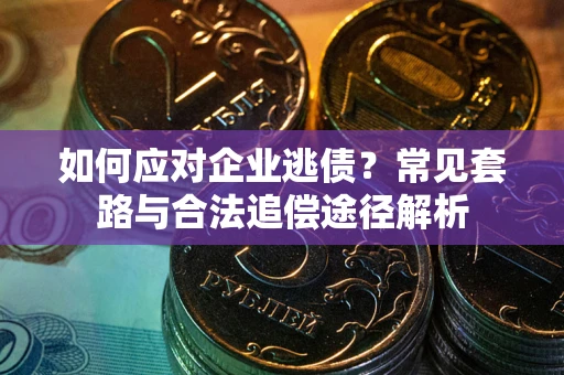 北京如何应对企业逃债？常见套路与合法追偿途径解析