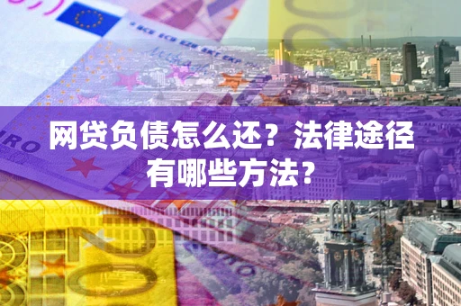 北京网贷负债怎么还？法律途径有哪些方法？