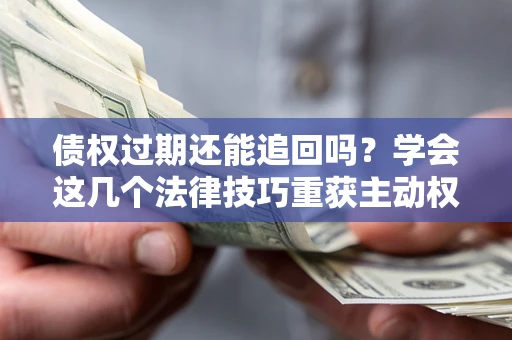 北京债权过期还能追回吗？学会这几个法律技巧重获主动权