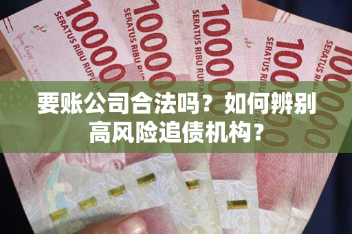 北京要账公司合法吗？如何辨别高风险追债机构？