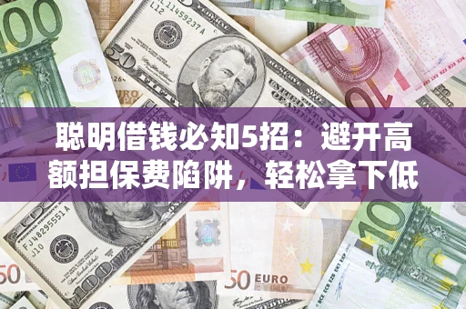 北京聪明借钱必知5招：避开高额担保费陷阱，轻松拿下低息贷款