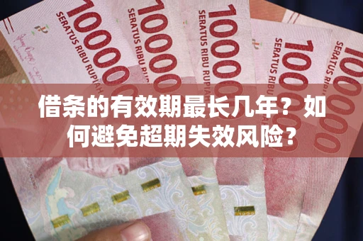 北京借条的有效期最长几年？如何避免超期失效风险？