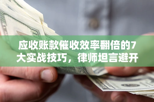 北京应收账款催收效率翻倍的7大实战技巧，律师坦言避开这些法律雷区最关键