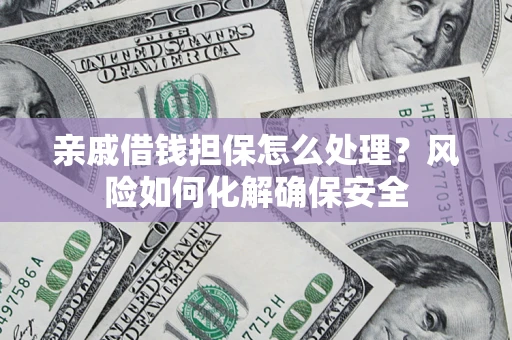 北京亲戚借钱担保怎么处理？风险如何化解确保安全