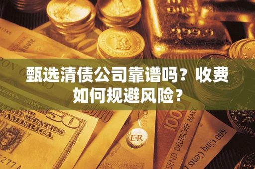 北京甄选清债公司靠谱吗？收费如何规避风险？