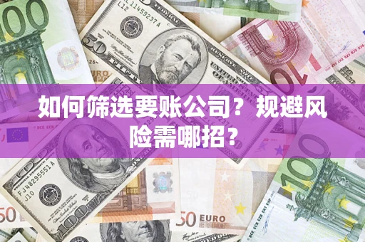 北京如何筛选要账公司？规避风险需哪招？
