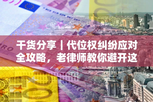 北京干货分享｜代位权纠纷应对全攻略，老律师教你避开这5大雷区