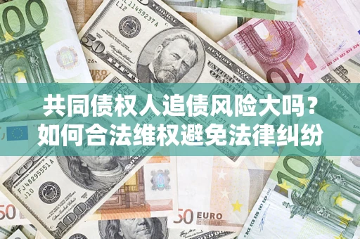 北京共同债权人追债风险大吗？如何合法维权避免法律纠纷？