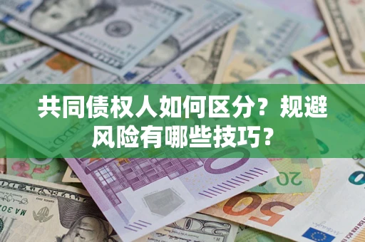 北京共同债权人如何区分？规避风险有哪些技巧？