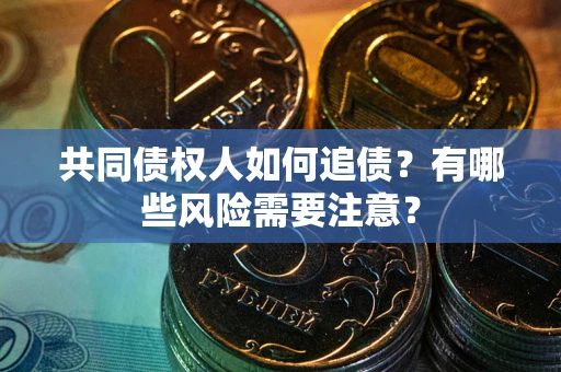 北京共同债权人如何追债？有哪些风险需要注意？