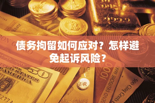 北京债务拘留如何应对？怎样避免起诉风险？