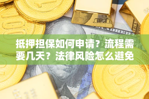 北京抵押担保如何申请？流程需要几天？法律风险怎么避免？避坑指南