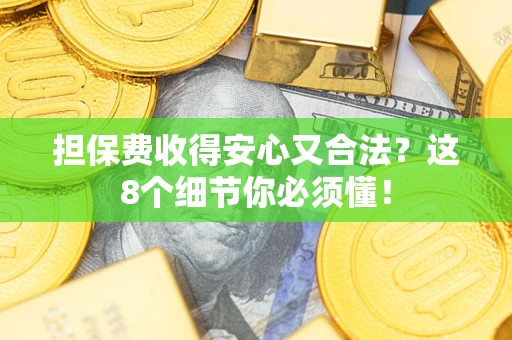 北京担保费收得安心又合法？这8个细节你必须懂！