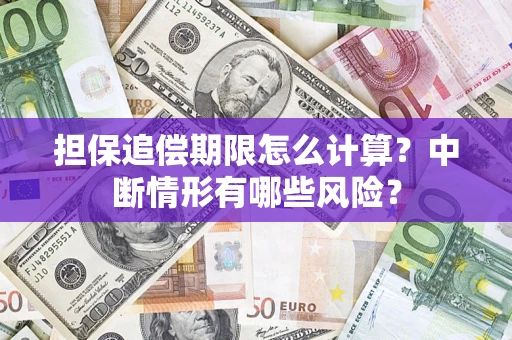 北京担保追偿期限怎么计算？中断情形有哪些风险？