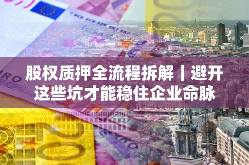 北京股权质押全流程拆解｜避开这些坑才能稳住企业命脉