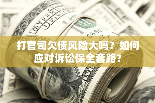 北京打官司欠债风险大吗？如何应对诉讼保全套路？