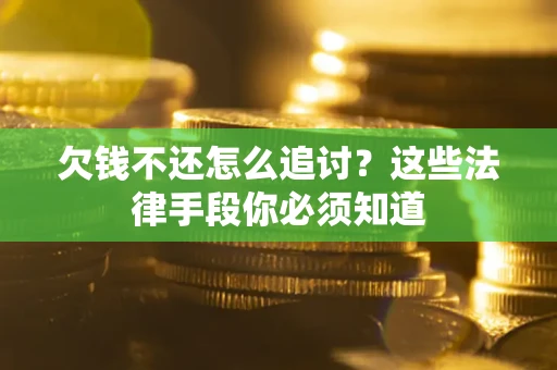 北京欠钱不还怎么追讨？这些法律手段你必须知道