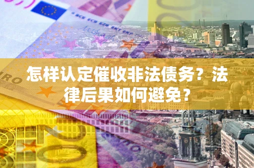 北京怎样认定催收非法债务？法律后果如何避免？