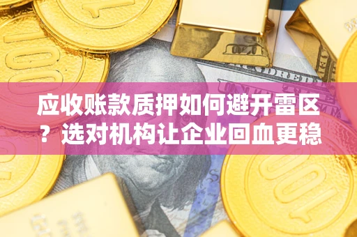 北京应收账款质押如何避开雷区？选对机构让企业回血更稳