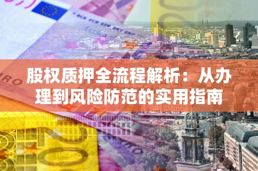 北京股权质押全流程解析：从办理到风险防范的实用指南