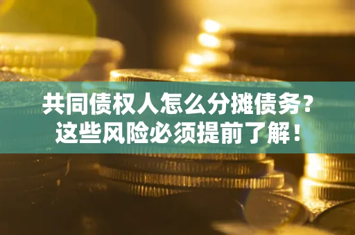 北京共同债权人怎么分摊债务？这些风险必须提前了解！
