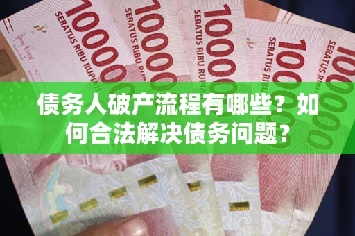北京债务人破产流程有哪些？如何合法解决债务问题？