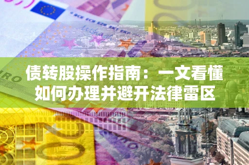 北京债转股操作指南：一文看懂如何办理并避开法律雷区