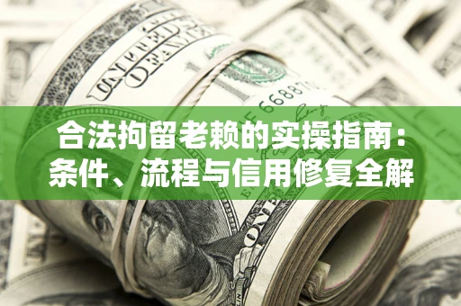 北京合法拘留老赖的实操指南:条件、流程与信用修复全解析 北京合法拘留老赖的实操指南:条件、流程与信用修复全解析