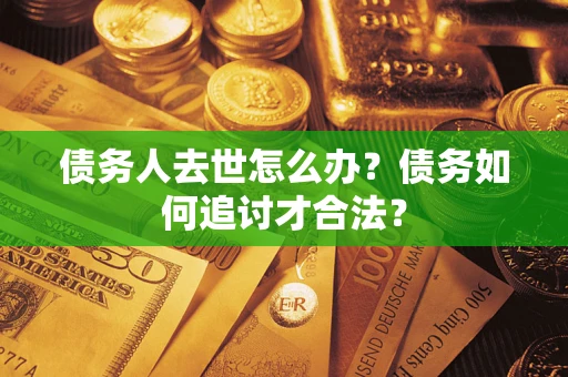 北京债务人去世怎么办？债务如何追讨才合法？