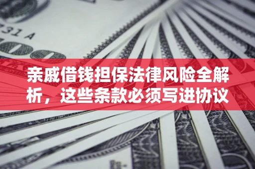 北京亲戚借钱担保法律风险全解析，这些条款必须写进协议