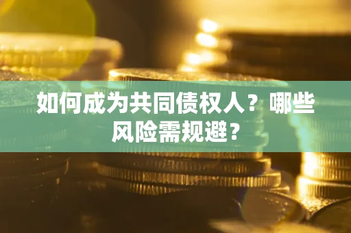北京如何成为共同债权人？哪些风险需规避？
