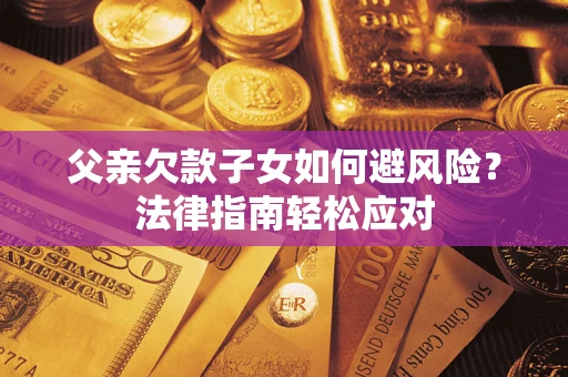 北京父亲欠款子女如何避风险？法律指南轻松应对