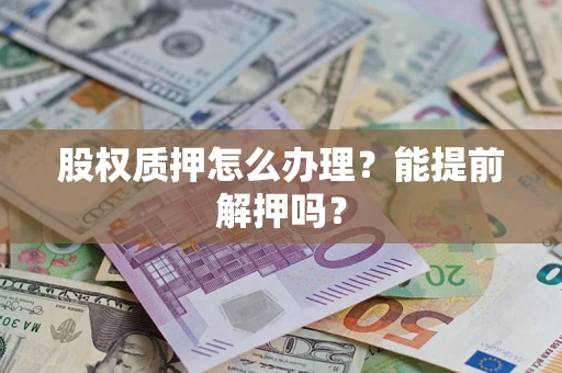 北京股权质押怎么办理？能提前解押吗？