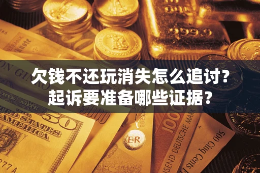 北京欠钱不还玩消失怎么追讨？起诉要准备哪些证据？