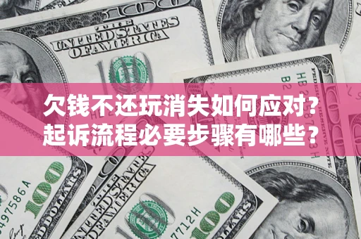 北京欠钱不还玩消失如何应对？起诉流程必要步骤有哪些？