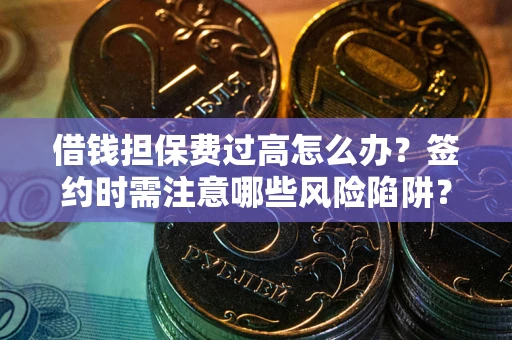 北京借钱担保费过高怎么办？签约时需注意哪些风险陷阱？
