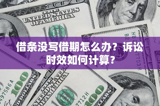 北京借条没写借期怎么办？诉讼时效如何计算？