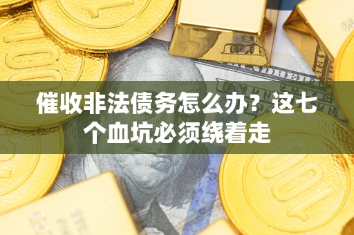 北京催收非法债务怎么办？这七个血坑必须绕着走