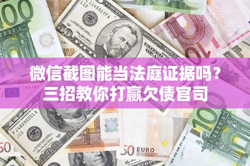 北京微信截图能当法庭证据吗？三招教你打赢欠债官司