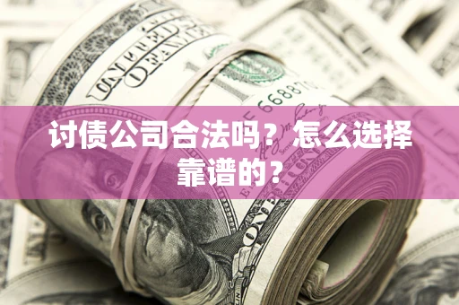 北京讨债公司合法吗？怎么选择靠谱的？