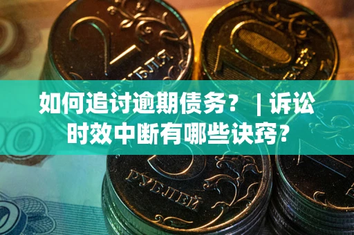 北京如何追讨逾期债务？ | 诉讼时效中断有哪些诀窍？