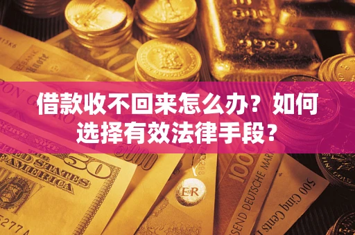 北京借款收不回来怎么办？如何选择有效法律手段？