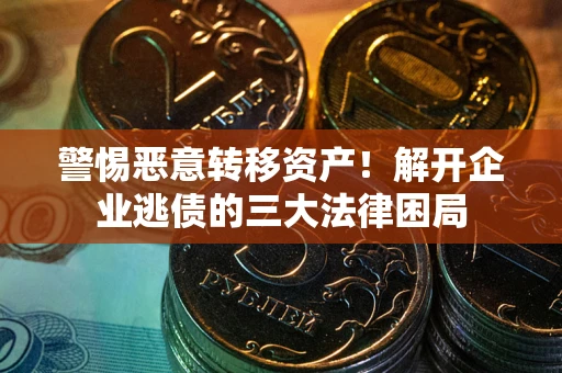 北京警惕恶意转移资产！解开企业逃债的三大法律困局