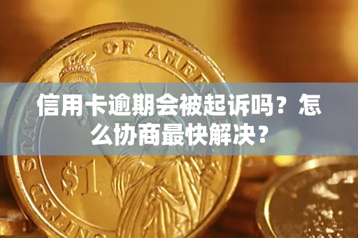 北京信用卡逾期会被起诉吗？怎么协商最快解决？